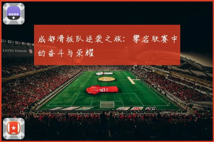 成都滑板队逆袭之旅：攀岩联赛中的奋斗与荣耀
